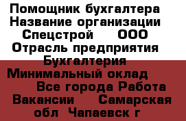 Помощник бухгалтера › Название организации ­ Спецстрой-31, ООО › Отрасль предприятия ­ Бухгалтерия › Минимальный оклад ­ 20 000 - Все города Работа » Вакансии   . Самарская обл.,Чапаевск г.